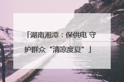 湖南湘潭：保供电 守护群众“清凉度夏”
